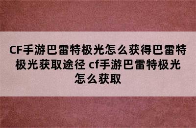 CF手游巴雷特极光怎么获得巴雷特极光获取途径 cf手游巴雷特极光怎么获取